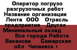 Оператор погрузо-разгрузочных работ › Название организации ­ Лента, ООО › Отрасль предприятия ­ Другое › Минимальный оклад ­ 29 200 - Все города Работа » Вакансии   . Самарская обл.,Чапаевск г.